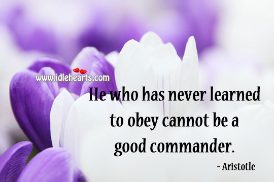 He who has never learned to obey cannot be a good commander. Image