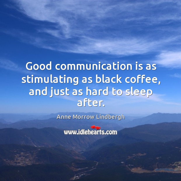Good communication is as stimulating as black coffee, and just as hard to sleep after. Coffee Quotes Image