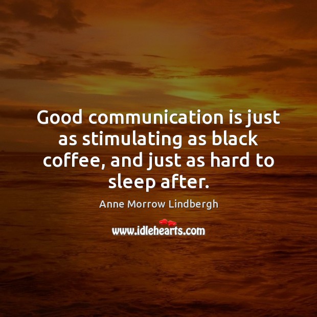 Good communication is just as stimulating as black coffee, and just as Communication Quotes Image
