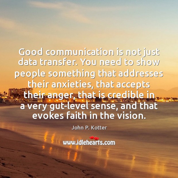 Good communication is not just data transfer. You need to show people John P. Kotter Picture Quote