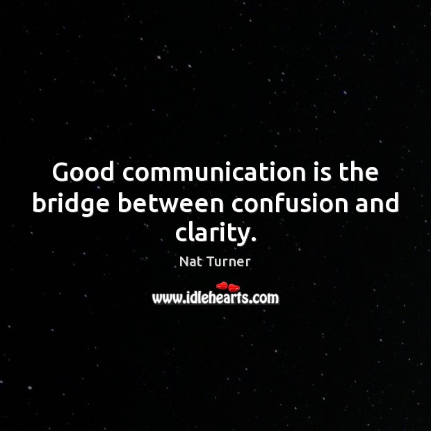 Good communication is the bridge between confusion and clarity. Nat Turner Picture Quote