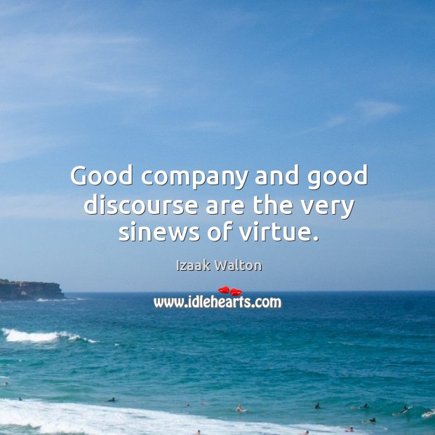 Good company and good discourse are the very sinews of virtue. Izaak Walton Picture Quote