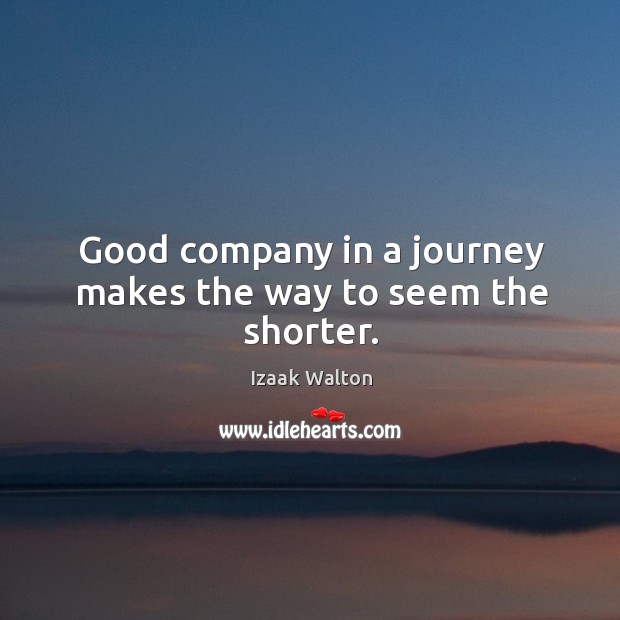 Good company in a journey makes the way to seem the shorter. Izaak Walton Picture Quote