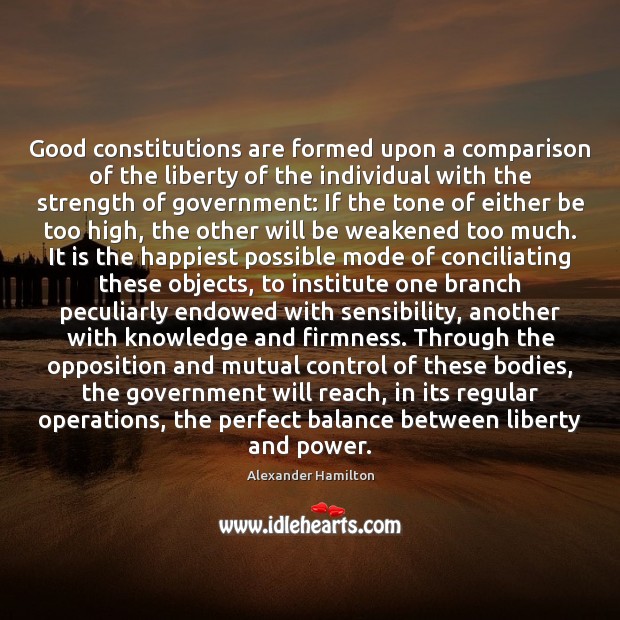 Good constitutions are formed upon a comparison of the liberty of the Alexander Hamilton Picture Quote