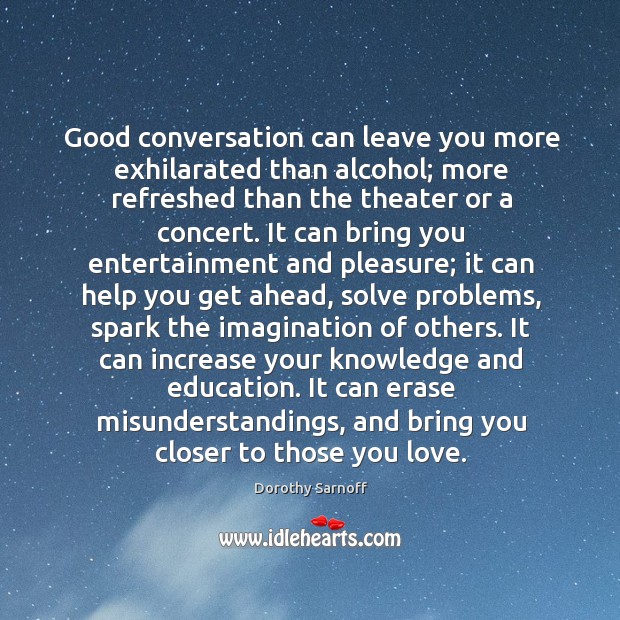 Good conversation can leave you more exhilarated than alcohol; more refreshed than Dorothy Sarnoff Picture Quote