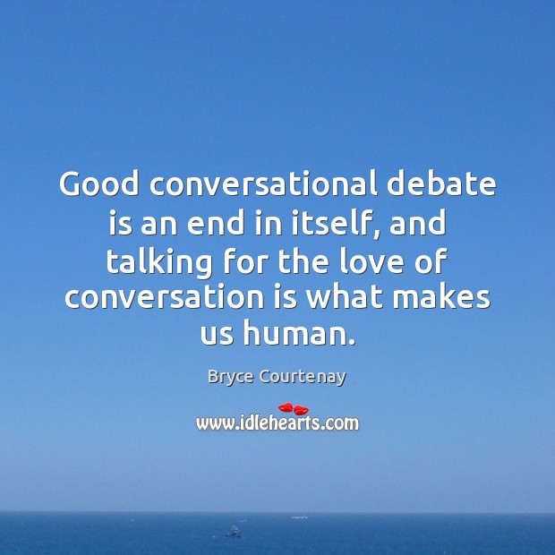 Good conversational debate is an end in itself, and talking for the Image