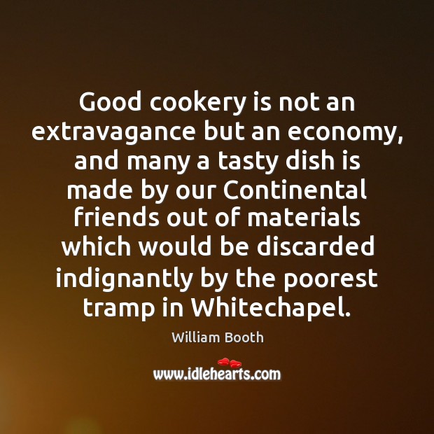 Good cookery is not an extravagance but an economy, and many a William Booth Picture Quote