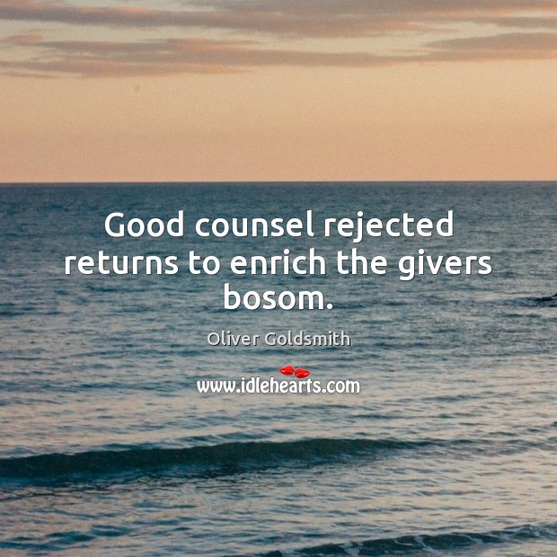 Good counsel rejected returns to enrich the givers bosom. Oliver Goldsmith Picture Quote