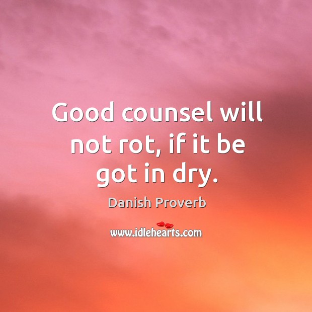 Good counsel will not rot, if it be got in dry. Image
