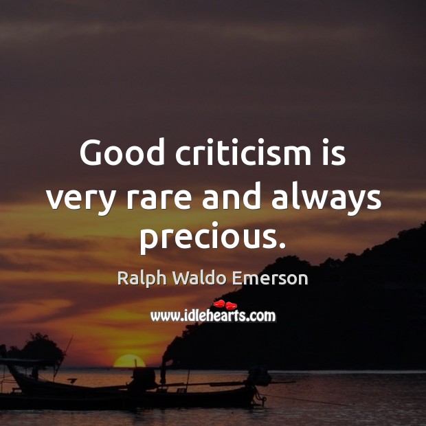 Good criticism is very rare and always precious. Ralph Waldo Emerson Picture Quote