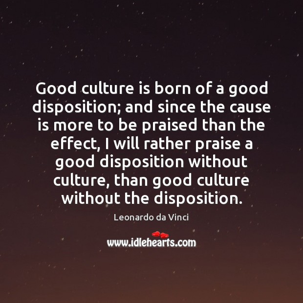 Good culture is born of a good disposition; and since the cause Leonardo da Vinci Picture Quote