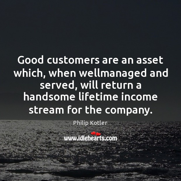 Good customers are an asset which, when wellmanaged and served, will return Philip Kotler Picture Quote