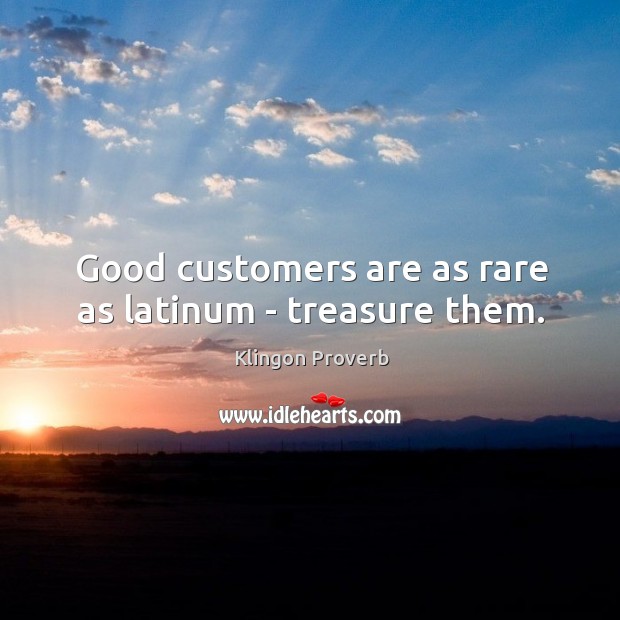 Good customers are as rare as latinum – treasure them. Klingon Proverbs Image