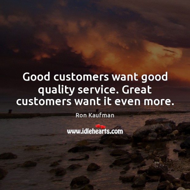 Good customers want good quality service. Great customers want it even more. Ron Kaufman Picture Quote