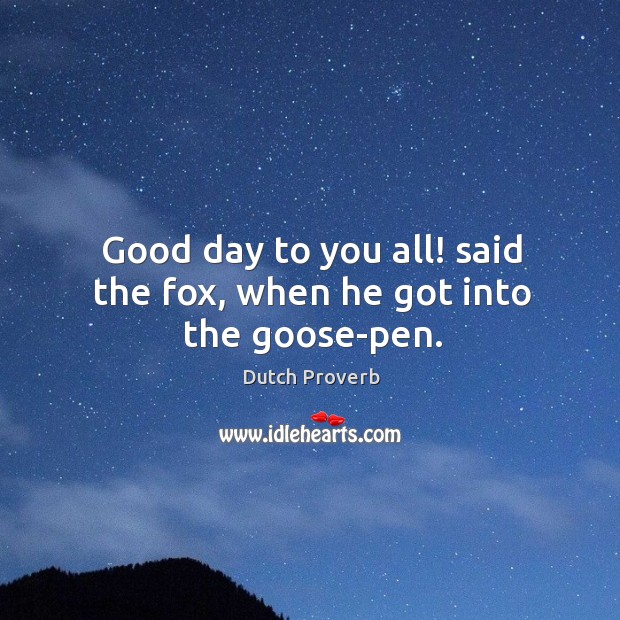 Good day to you all! said the fox, when he got into the goose-pen. Good Day Quotes Image