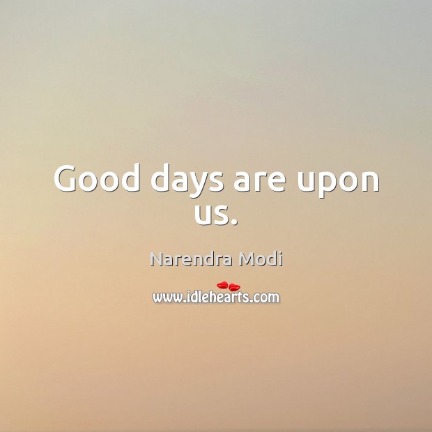 Good days are upon us. Narendra Modi Picture Quote