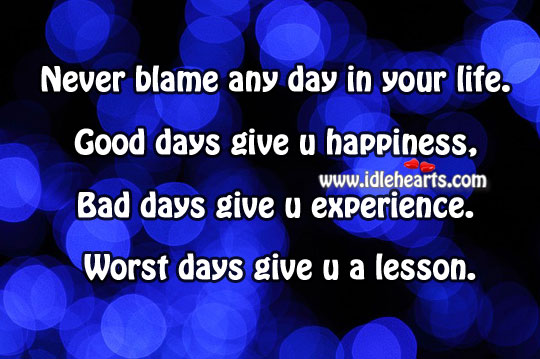 Good days give you happiness, bad days give you experience. Image
