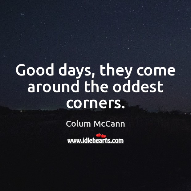 Good days, they come around the oddest corners. Colum McCann Picture Quote