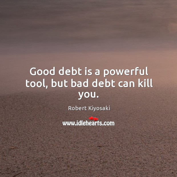 Good debt is a powerful tool, but bad debt can kill you. Debt Quotes Image