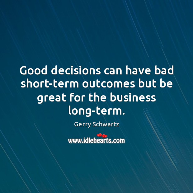Good decisions can have bad short-term outcomes but be great for the business long-term. Gerry Schwartz Picture Quote