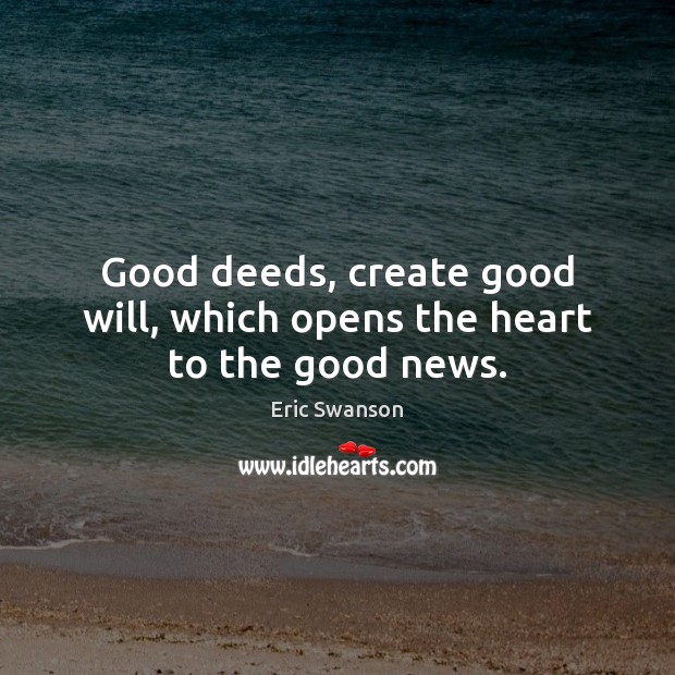 Good deeds, create good will, which opens the heart to the good news. Image