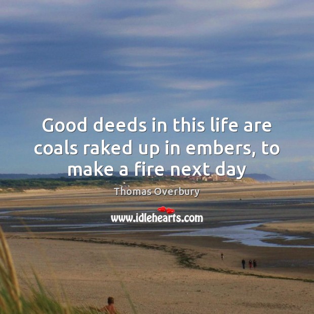 Good deeds in this life are coals raked up in embers, to make a fire next day Image