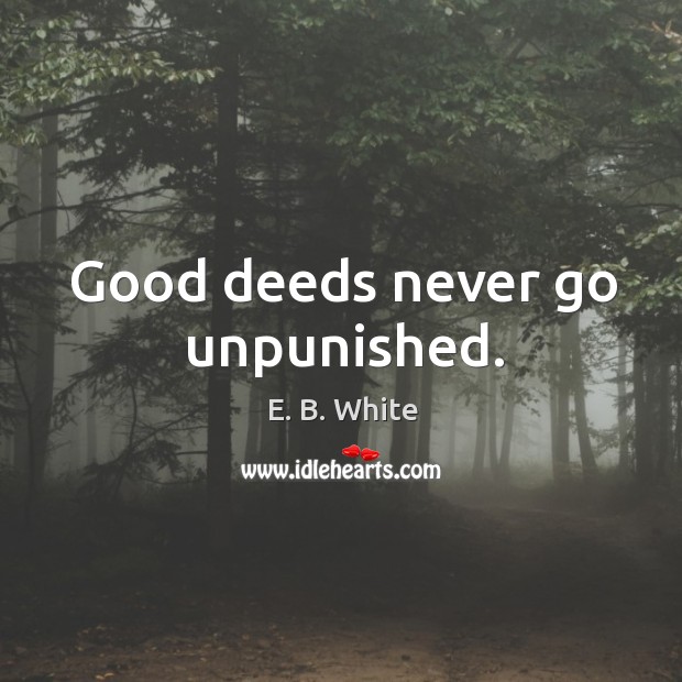 Good deeds never go unpunished. E. B. White Picture Quote