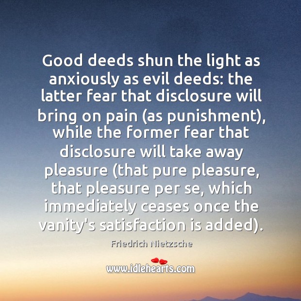 Good deeds shun the light as anxiously as evil deeds: the latter Image