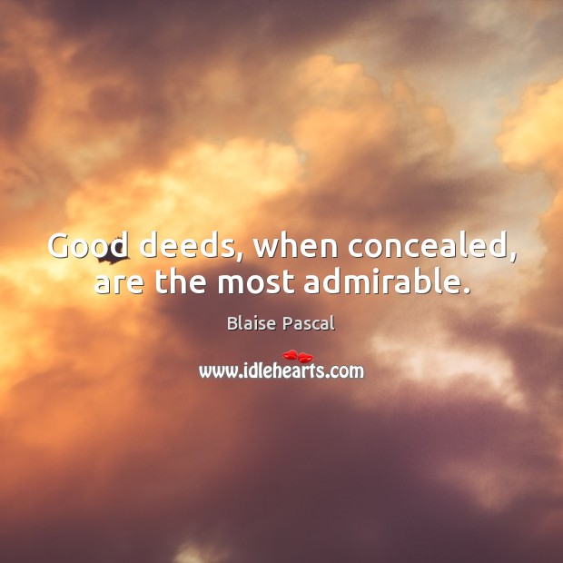Good deeds, when concealed, are the most admirable. Blaise Pascal Picture Quote