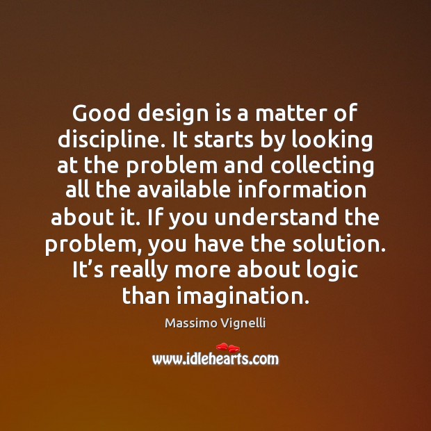 Good design is a matter of discipline. It starts by looking at Massimo Vignelli Picture Quote