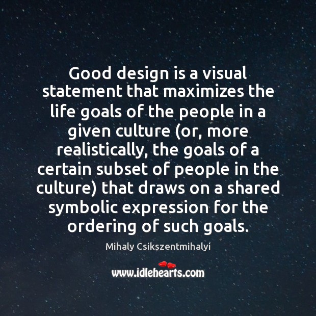Good design is a visual statement that maximizes the life goals of Mihaly Csikszentmihalyi Picture Quote
