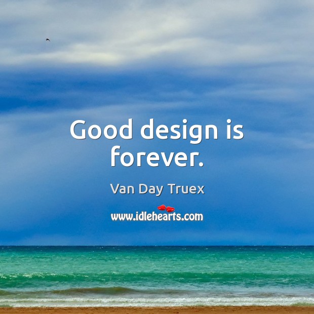 Good design is forever. Van Day Truex Picture Quote