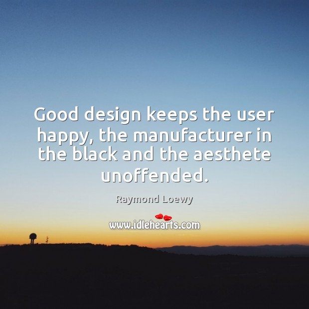 Good design keeps the user happy, the manufacturer in the black and Design Quotes Image