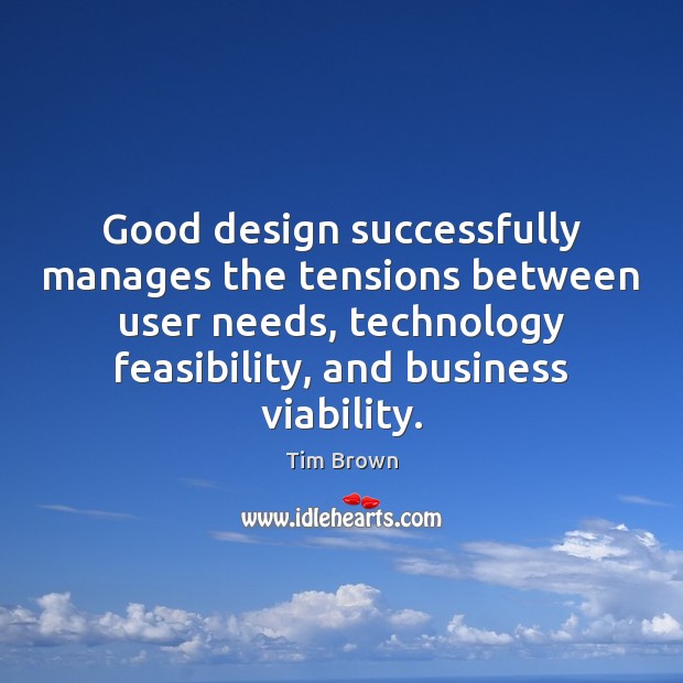 Good design successfully manages the tensions between user needs, technology feasibility, and Tim Brown Picture Quote