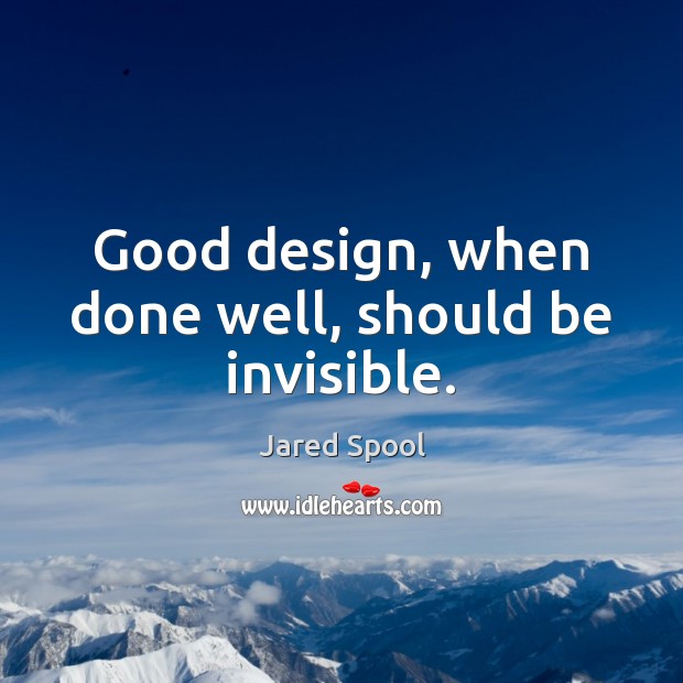 Good design, when done well, should be invisible. Jared Spool Picture Quote