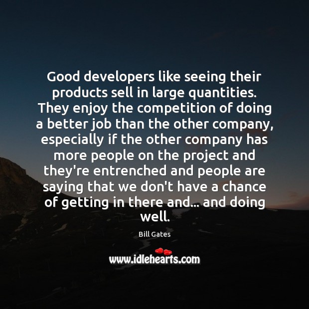 Good developers like seeing their products sell in large quantities. They enjoy Bill Gates Picture Quote