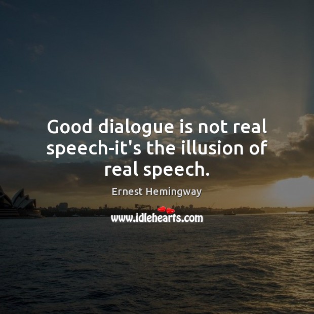 Good dialogue is not real speech-it’s the illusion of real speech. Ernest Hemingway Picture Quote