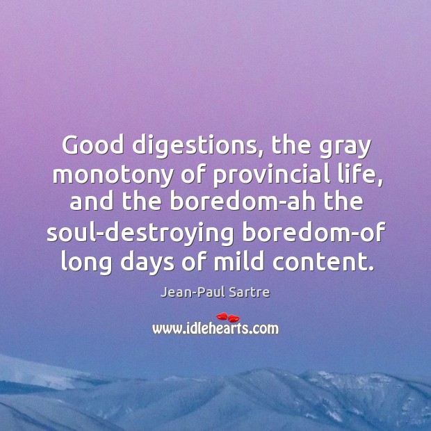 Good digestions, the gray monotony of provincial life, and the boredom-ah the Jean-Paul Sartre Picture Quote
