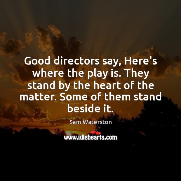 Good directors say, Here’s where the play is. They stand by the Image
