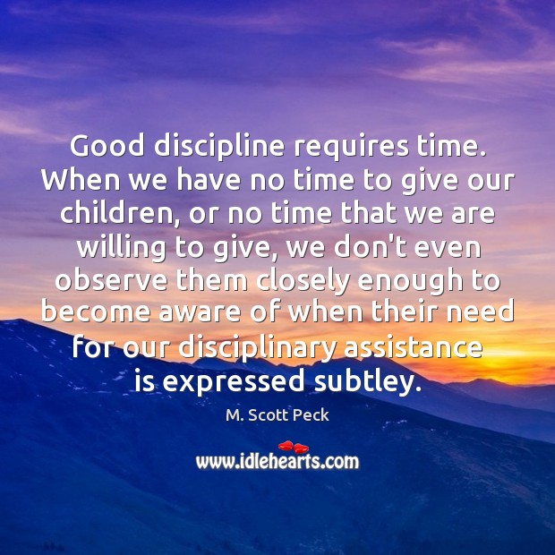 Good discipline requires time. When we have no time to give our M. Scott Peck Picture Quote