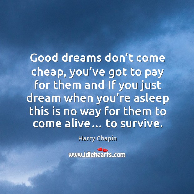 Good dreams don’t come cheap, you’ve got to pay for them and if you just dream Harry Chapin Picture Quote
