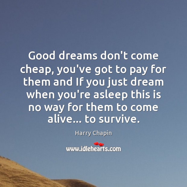 Good dreams don’t come cheap, you’ve got to pay for them and Harry Chapin Picture Quote