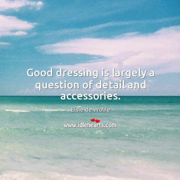 Good dressing is largely a question of detail and accessories. Elsie de Wolfe Picture Quote