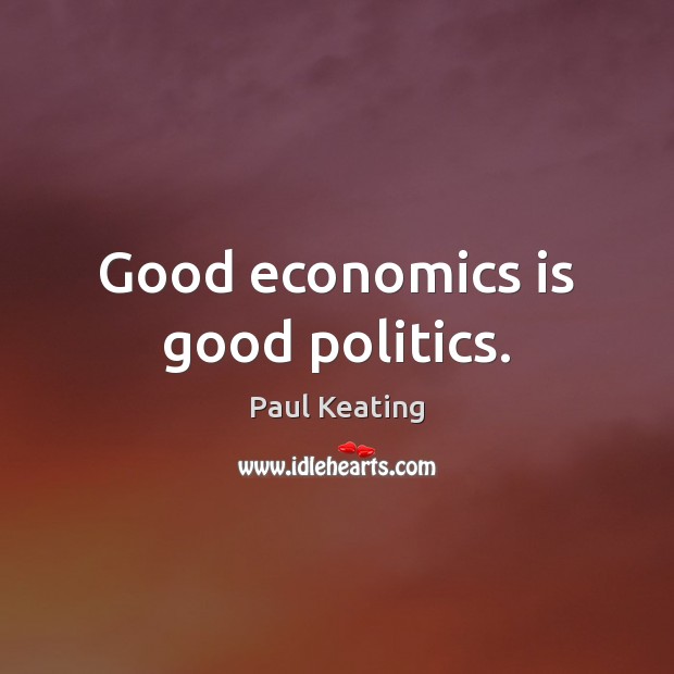 Good economics is good politics. Paul Keating Picture Quote