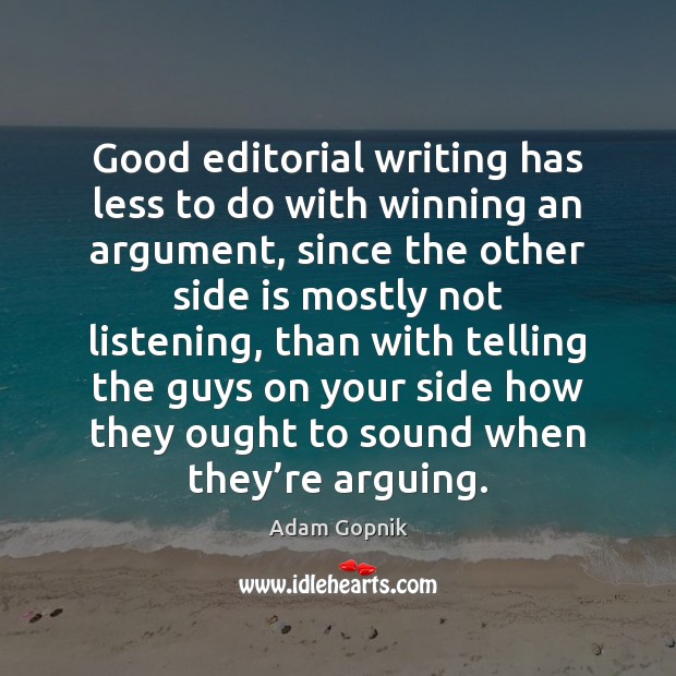 Good editorial writing has less to do with winning an argument, since Adam Gopnik Picture Quote