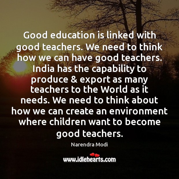 Good education is linked with good teachers. We need to think how Narendra Modi Picture Quote