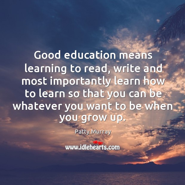 Good education means learning to read, write and most importantly learn how to Patty Murray Picture Quote