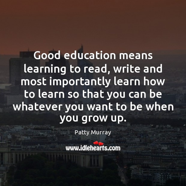 Good education means learning to read, write and most importantly learn how Patty Murray Picture Quote