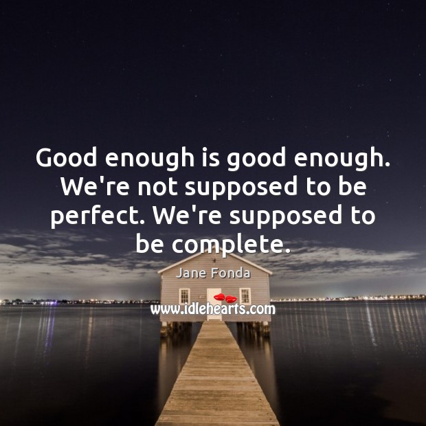 Good enough is good enough. We’re not supposed to be perfect. We’re Jane Fonda Picture Quote