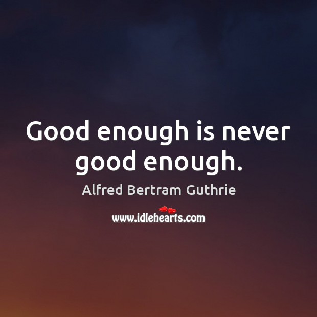 Good enough is never good enough. Image